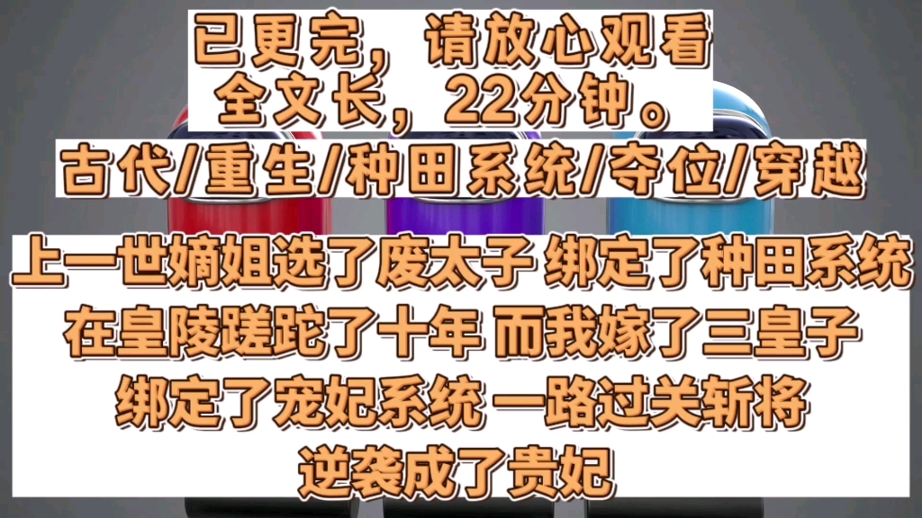 [图]【已更完】重生/种田系统。上一世嫡姐选了废太子，绑定了种田系统，在皇陵蹉跎了十年。而我嫁了三皇子，绑定了宠妃系统，一路过关斩将，逆袭成了贵妃。