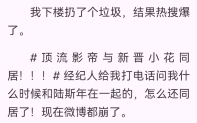 我下楼扔了个垃圾,结果热搜爆了.顶流影帝与新晋小花同居!经纪人给我打电话问我什么时候和陆斯年在一起的,还同居了!我满脸疑惑.我什么时候和陆...