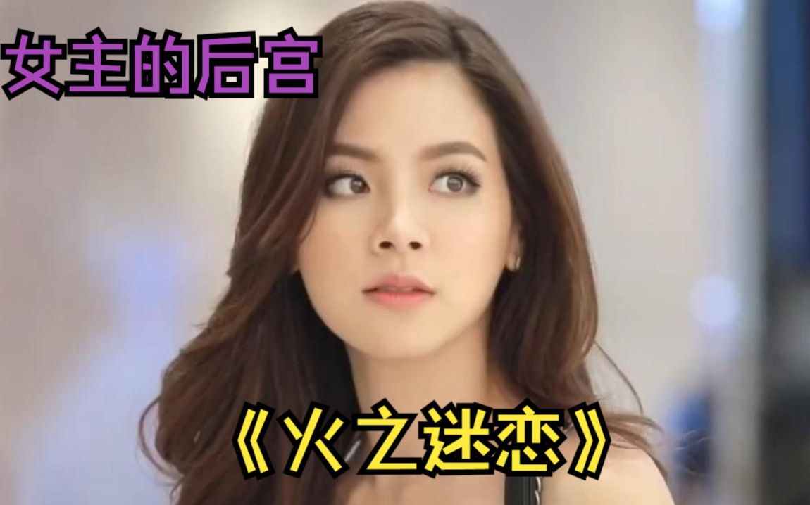一口气看完泰剧《火之迷恋,绿茶女主的后宫攻略