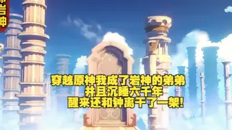 Download Video: 《万命岩神》穿越原神我成了岩神的弟弟，并且沉睡六千年，醒来还和钟离干了一架！