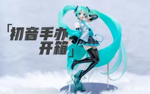 Download Video: F:NEX 手办 初音未来 编年史 开箱