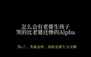 Descargar video: 第一见生宝宝哭成这样的alpha，这也太可爱了吧