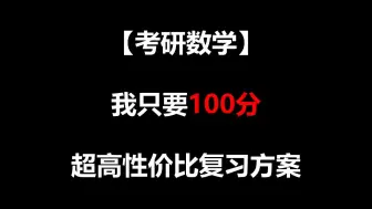 下载视频: 【考研数学】我只要100分 超高性价比复习方案