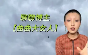 下载视频: 为什么都想让我骂“曲曲大女人”？女性互帮互助不是更好吗？（互相不带恶意的前提下）