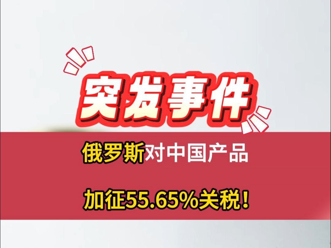 突发事件!俄罗斯对中国产品加征55.65%关税!欧洲同类关税仅上调10%!#关税 #海关 #家具哔哩哔哩bilibili