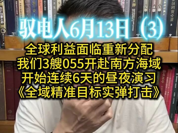 驭电人6月13日(3)全球利益都面临重新分配 /3艘055开赴南方海域,开始连续6天的昼夜演练,课题《全域精准目标实弹打击》 /大帝以立法方式跟我们展开...