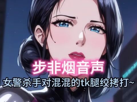 【步非烟音声】黑丝女警杀手对混混狠狠的tk腿绞惩罚拷打