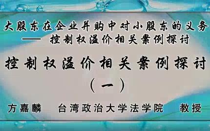 台湾政治大学 大股东在企业并购中对小股东的义务控制权溢价相关案例探讨 全4讲 主讲方嘉麟 视频教程哔哩哔哩bilibili