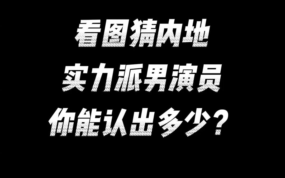 这些内地实力派男演员,你能认出多少?哔哩哔哩bilibili