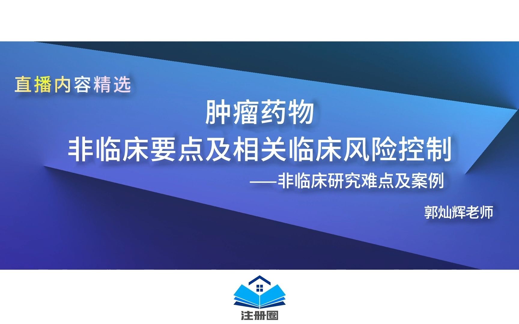 [图]肿瘤药物非临床研究要点及相关临床风险控制——非临床研究难点及案例（郭灿辉老师）直播精选