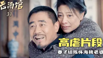 老酒馆31：全剧最大催泪片段，失散多年的妻子给陈怀海挑老婆，背后原因虐哭