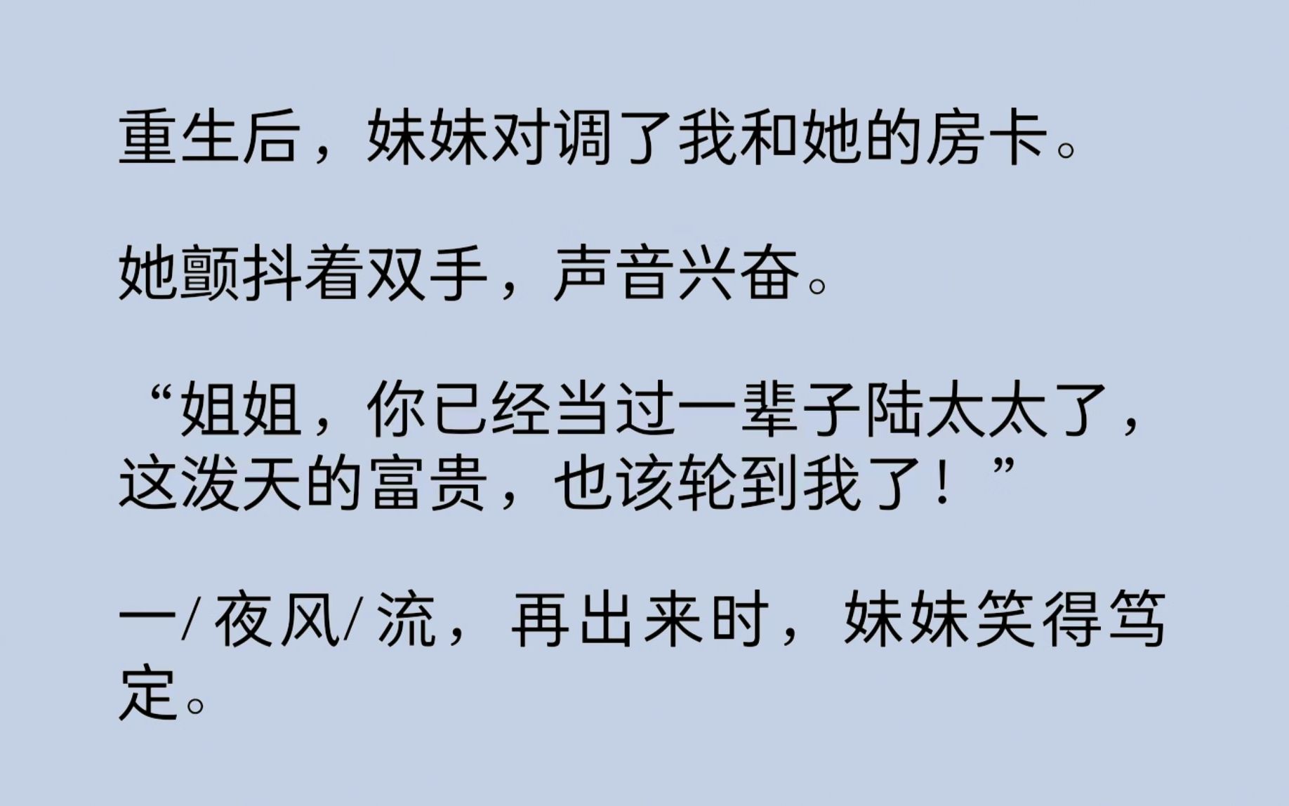 [图]妹妹对调了我和她的房卡。一/夜风/流，再出来时，妹妹笑得笃定：“上辈子，你也是像这样一次中标，母凭子贵的吧？”望着她的肚子，我也笑了。嗨，我的超雄综合征小侄子…