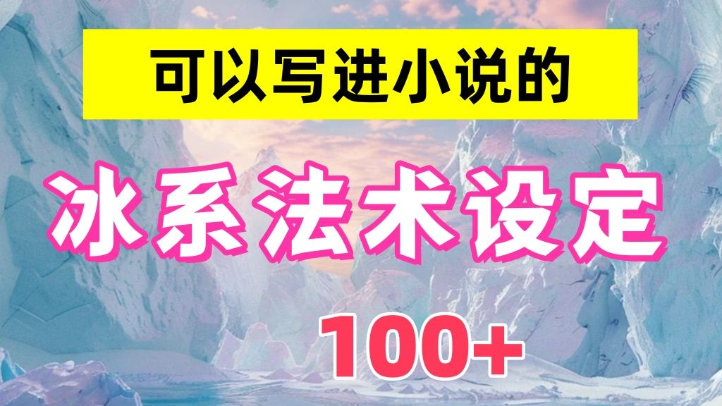 【爆文作者自用分享】可以写进小说的100+冰系法术设定!写小说再也不用担心卡文了,素材多到用不完!跟卡文说拜拜!!哔哩哔哩bilibili