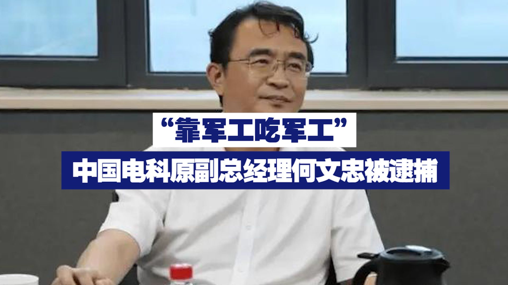 “靠军工吃军工” 中国电科原副总经理何文忠被逮捕哔哩哔哩bilibili