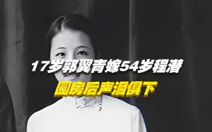 Download Video: 1938年，17岁郭翼青嫁给54岁程潜，圆房后她声泪俱下