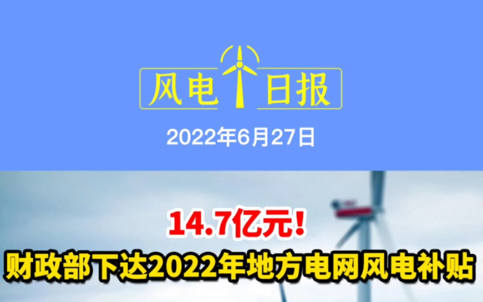 [图]6月27日风电要闻：14.7亿元！财政部下达2022地方电网风电补贴；风电56GW！《中国可再生能源发展报告2021》发布；97米！国内陆上最长玻纤风电叶片下线