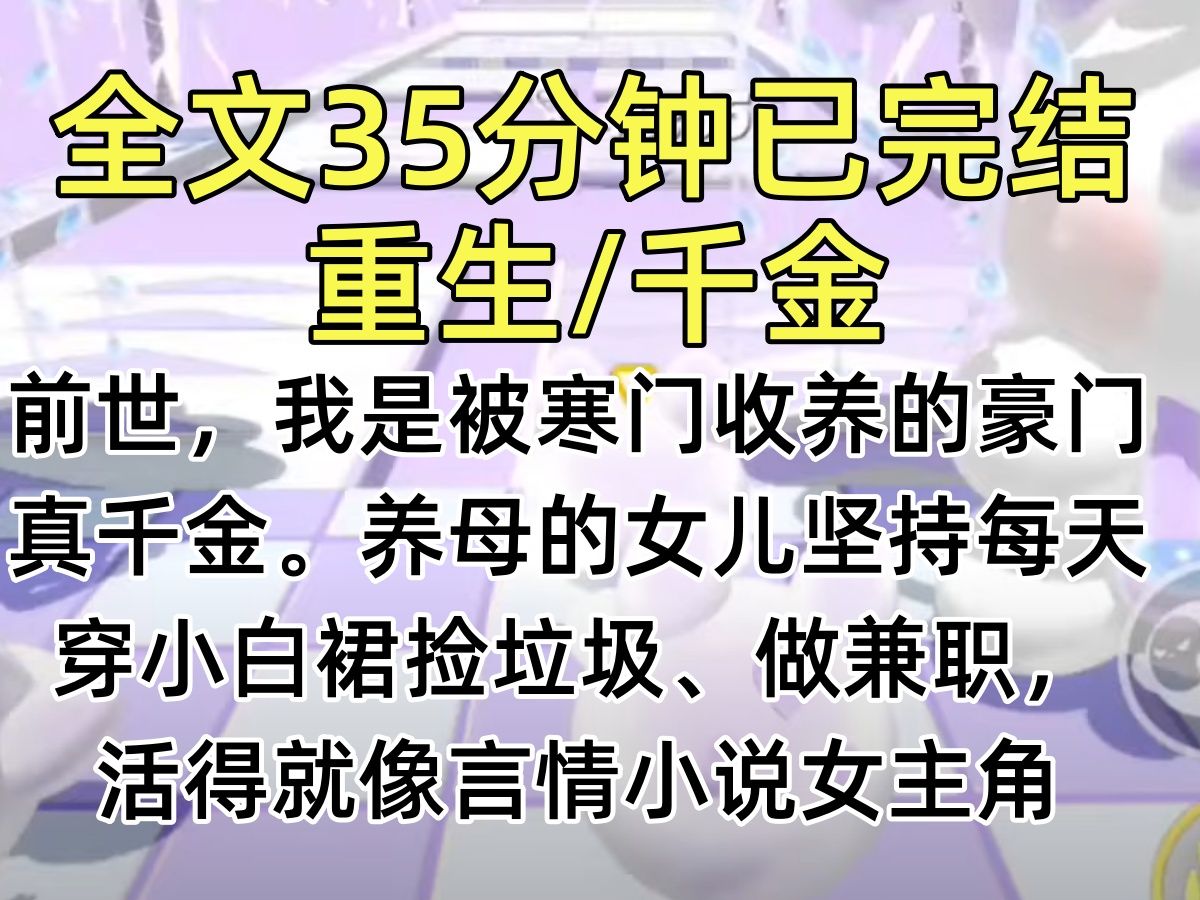 【完结文】前世,我是被寒门收养的豪门真千金.养母的女儿坚持每天穿小白裙捡垃圾、做兼职,活得就像言情小说女主角:好赌的爹,偏心的妈,上学的弟...