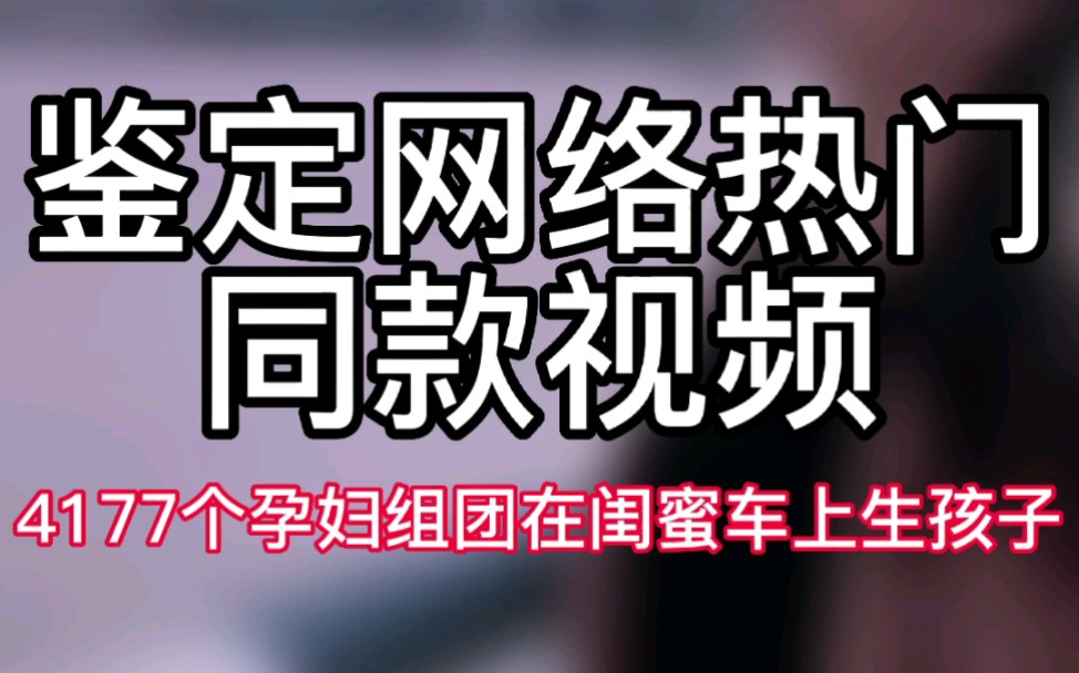 【鉴定网络热门同款视频】4177个孕妇组团在闺蜜车上生孩子哔哩哔哩bilibili