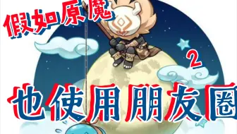 假如原魔也使用朋友圈～2