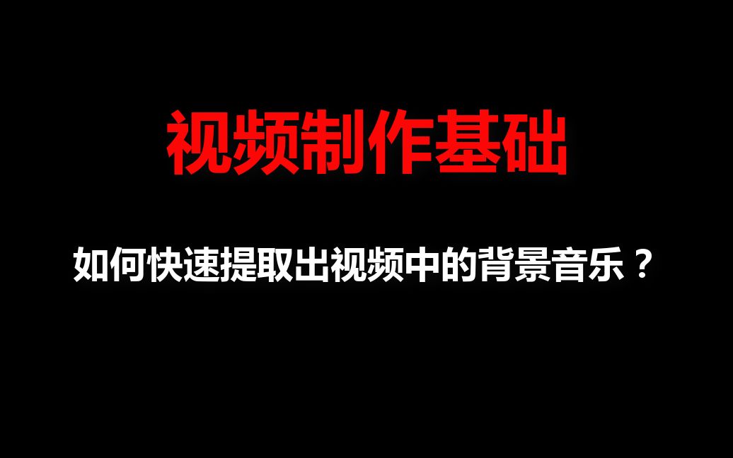 视频制作基础:如何快速提取出视频中的背景音乐?哔哩哔哩bilibili