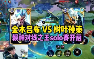 下载视频: 金木吕布VS树叶孙策，赖神对线之王solo赛，谁才是对线之王？