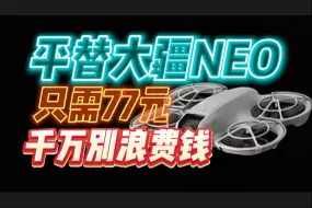 下载视频: 千万别被坑1300元！平替大疆NEO！只需77元！