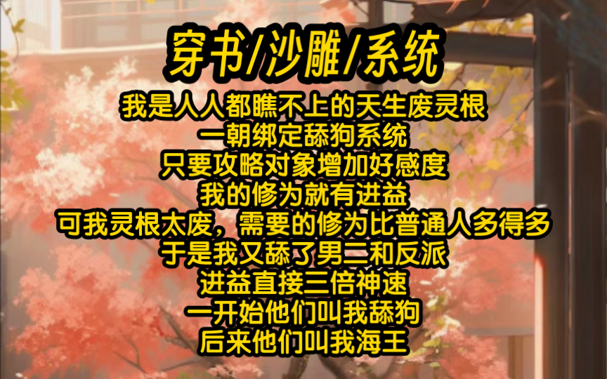 我是人人都瞧不上的天生废灵根.一朝绑定舔狗系统,只要攻略对象增加好感度,我的修为就有进益.可我灵根太废,需要的修为比普通人多得多哔哩哔哩...