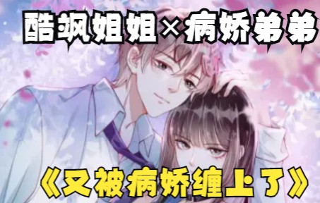 [图]恋爱漫画解说：《病娇缠上我》酷飒姐姐×病娇弟弟，被帅弟弟缠上了，打不得骂不得