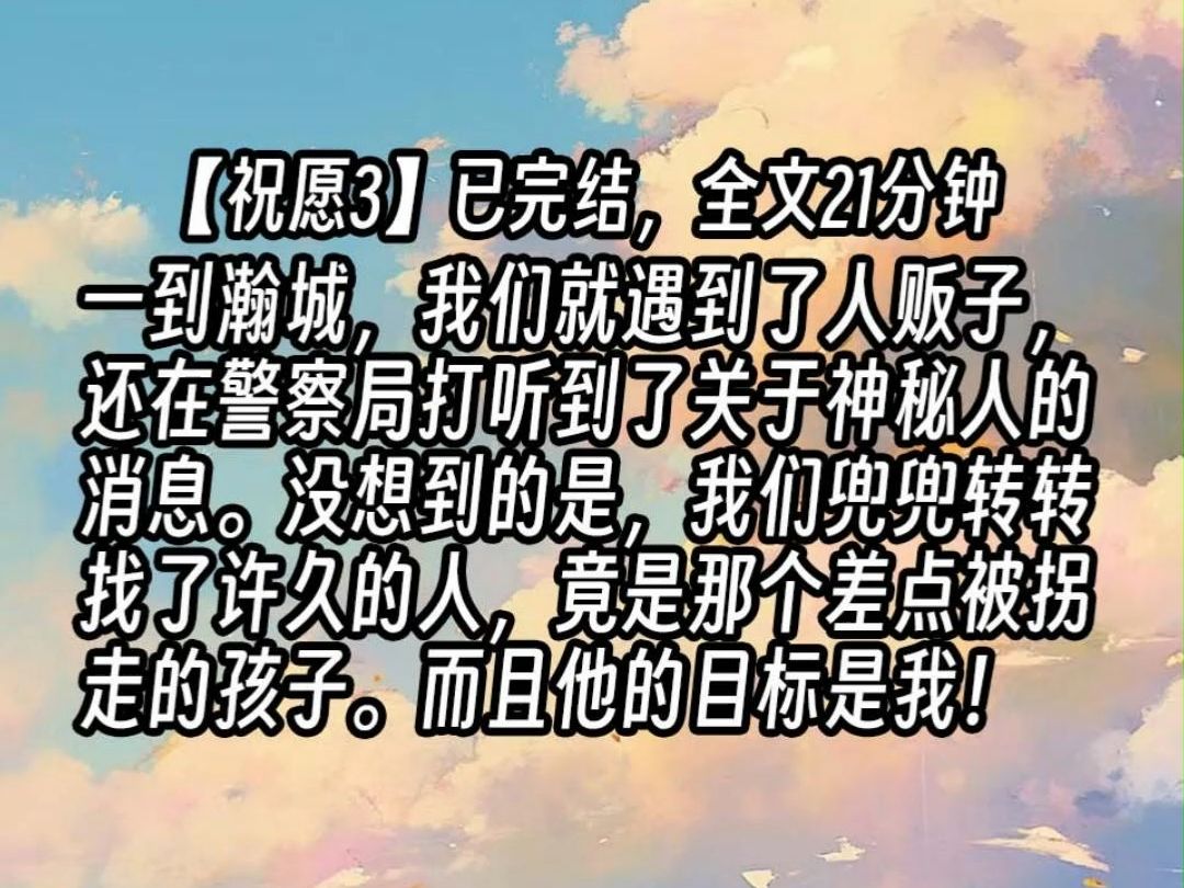 【祝愿3】一到瀚城,我们就遇到了人贩子,还在警察局打听到了关于神秘人的消息.没想到的是,我们兜兜转转找了许久的人,竟是那个差点被拐走的孩子...