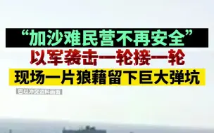 Tải video: “加沙难民营不再安全”，以军袭击一轮接一轮，现场一片狼藉留下巨大弹坑