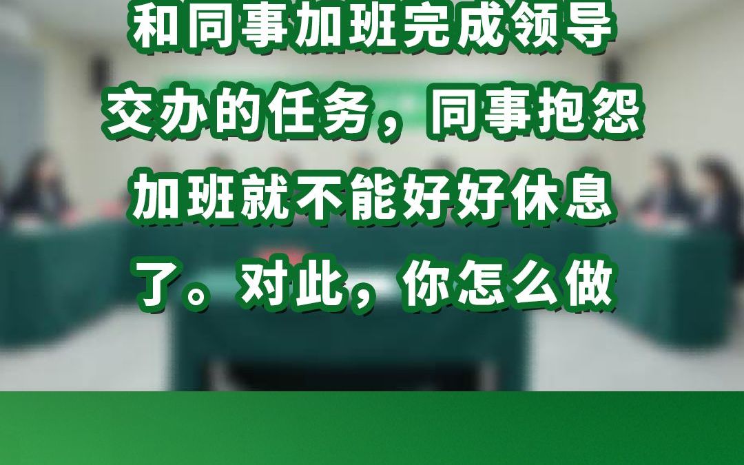 和同事加班完成领导交办的任务,同事抱怨加班就不能好好休息了.对此,你怎么做哔哩哔哩bilibili