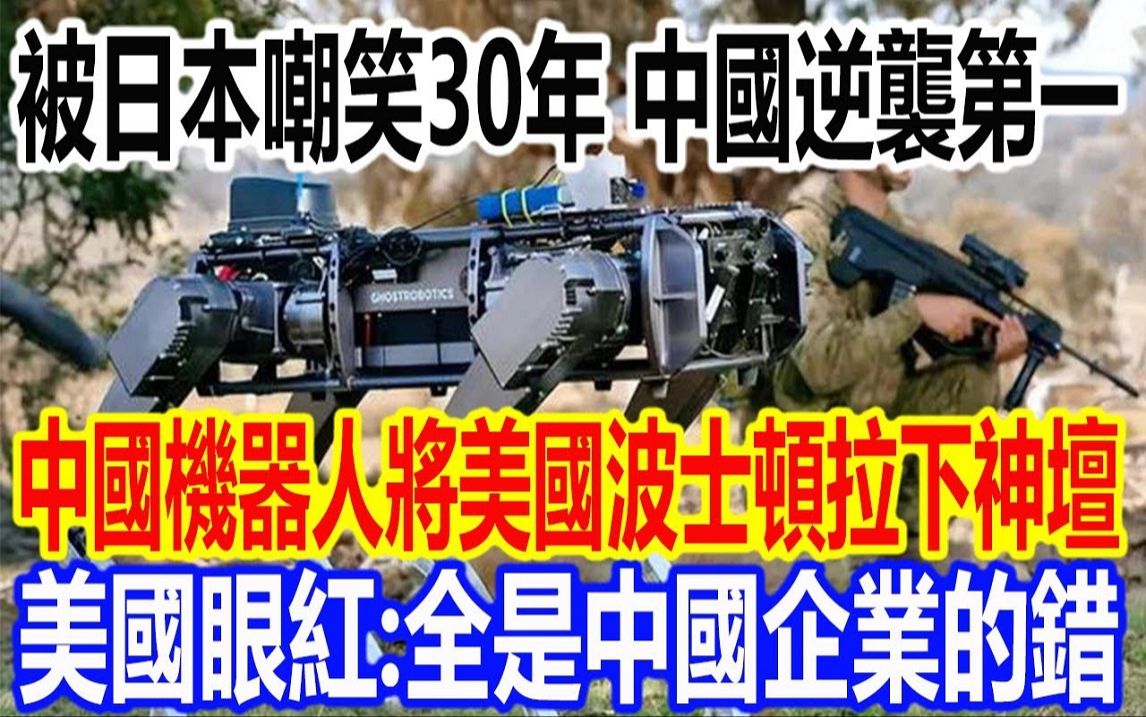 被日本嘲笑30年,中国逆袭第一,中国机器人将美国波士顿拉下神坛,美国眼红:全是中国企业的错哔哩哔哩bilibili