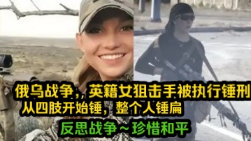 [图]俄乌局势：俄乌战争，英籍女狙击手被执行锤刑，从四肢开始锤，整个人锤扁