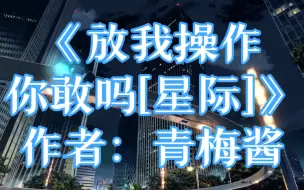 Download Video: 439.《放我操作你敢吗[星际]》作者：青梅酱