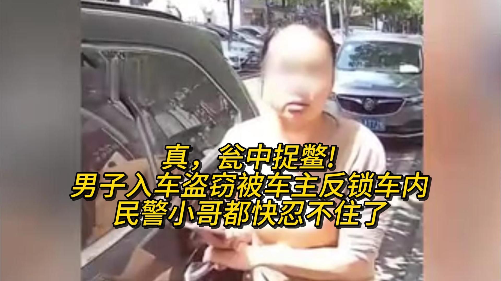 真,瓮中捉鳖! 男子入车盗窃被车主反锁车肉,民警小哥都快忍不住了哔哩哔哩bilibili