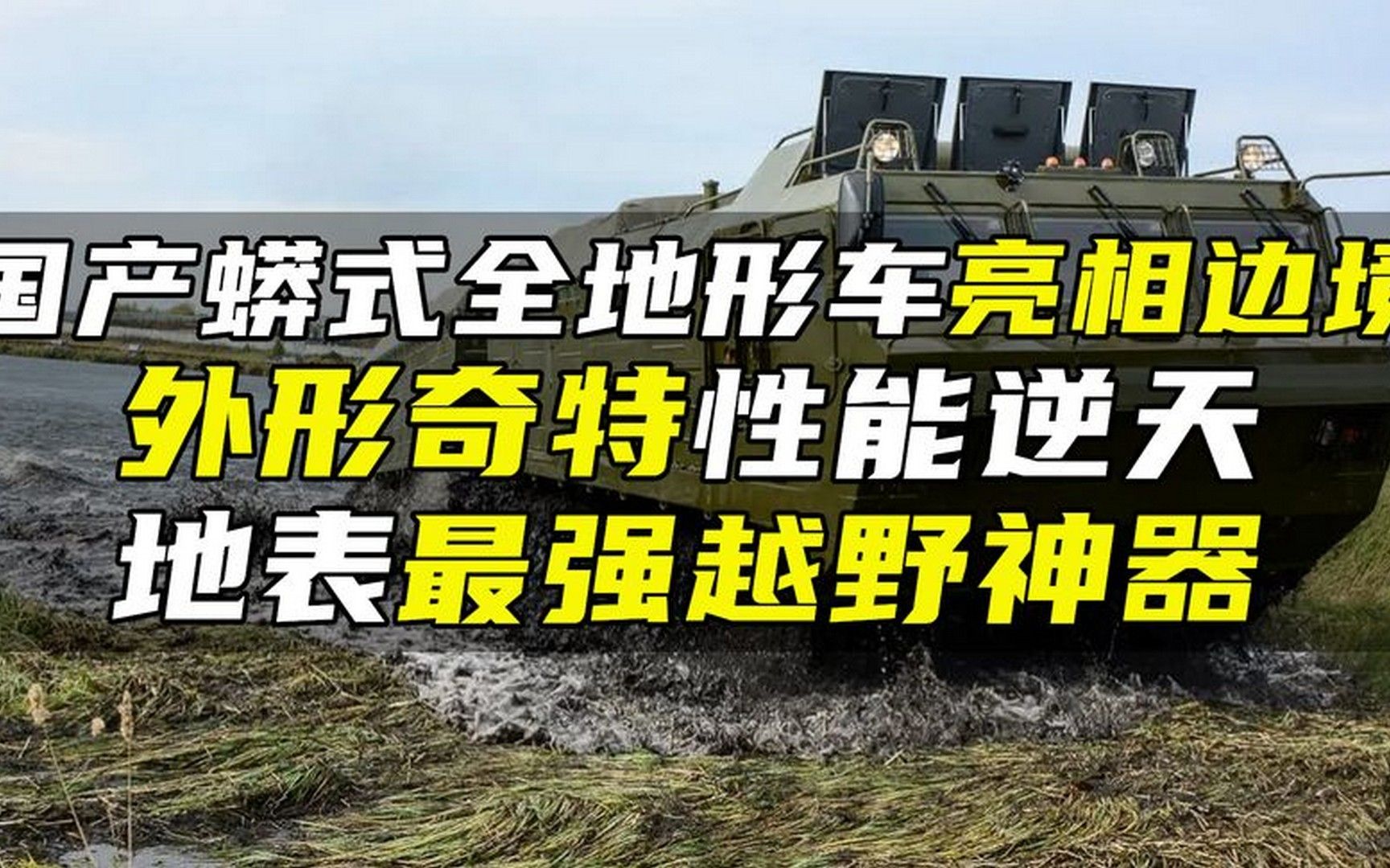 国产蟒式全地形车亮相边境,外形奇特性能逆天,地表最强越野神器