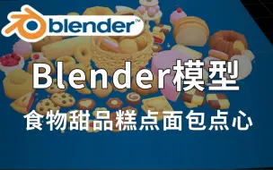 下载视频: 精品Blender模型，包含食物、甜品、糕点、面包、甜点心、篮子等素材，值得收藏起来吃灰！