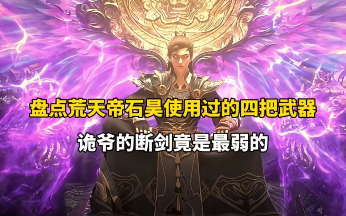 完美世界:盘点荒天帝石昊使用过的四把武器,诡爷的断剑竟是最弱的
