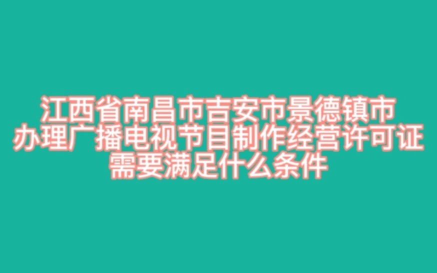 江西省南昌市吉安市景德镇市办理广播电视节目制作经营许可证需要满足什么条件?,江西省办理广播电视节目制作经营许可证的材料?哔哩哔哩bilibili