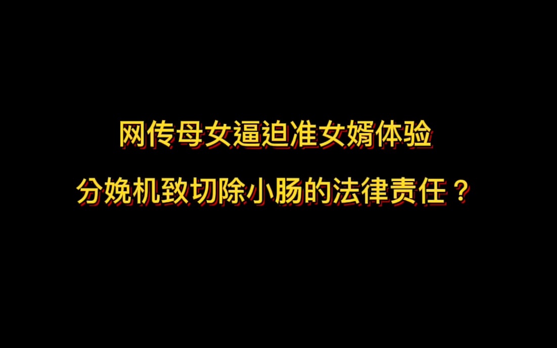 网传一对母女逼迫准女婿体验分娩机致切除小肠的法律责任?哔哩哔哩bilibili