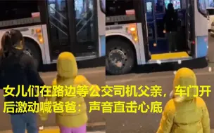 Download Video: 女儿们在路边等公交司机父亲，车门开后激动喊爸爸：声音直击心底