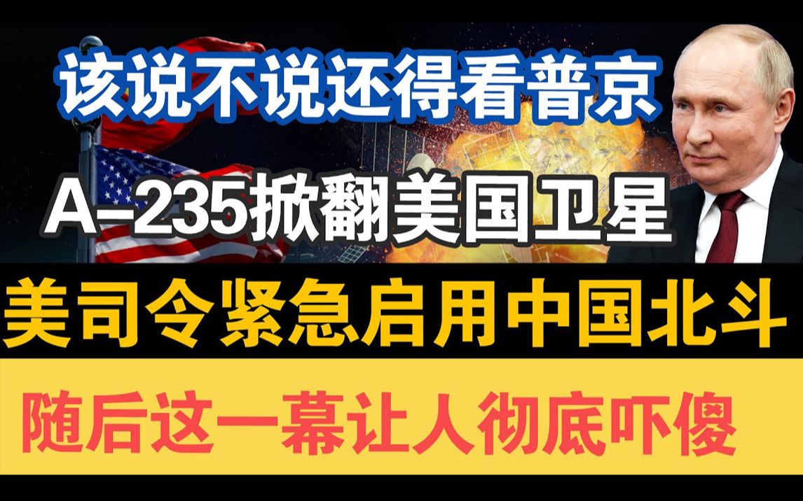 该说不说还得看普京:A235掀翻美卫星,司令紧急启用中国北斗.哔哩哔哩bilibili