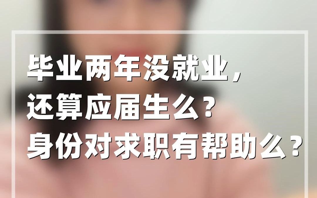 毕业2年没就业,还算应届生么?身份对求职有帮助么?哔哩哔哩bilibili