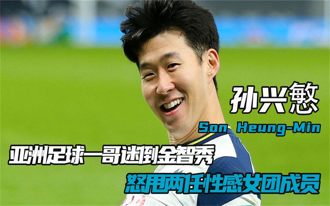孙兴慜:亚洲足球一哥迷倒金智秀,曾怒甩两任性感女团成员!