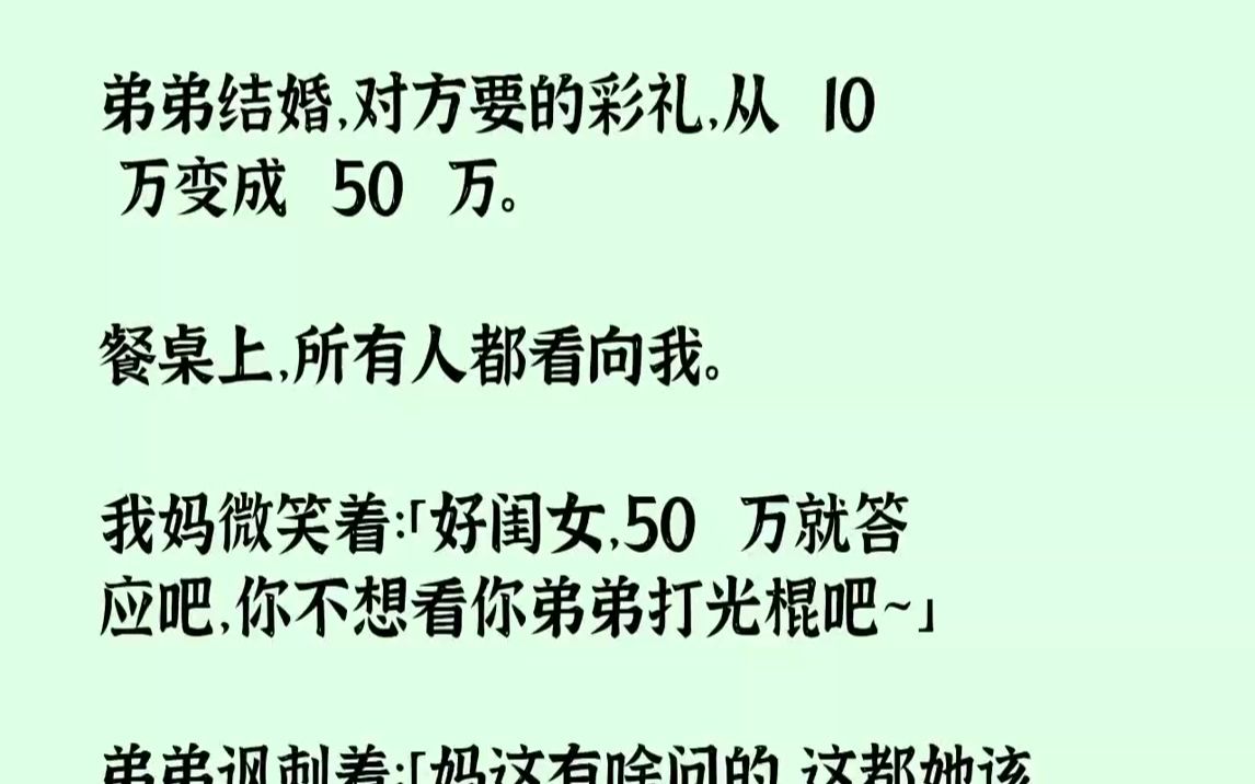 [图]【完结文】弟弟结婚，对方要的彩礼，从10万变成50万。餐桌上，所有人都看向我。我妈微笑着：「好闺女，50万就答应吧，你不想看你弟...