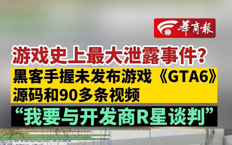 游戏史上最大泄露事件?黑客手握未发布游戏《GTA6》源码和90多条视频 “我要与开发商R星谈判”哔哩哔哩bilibili