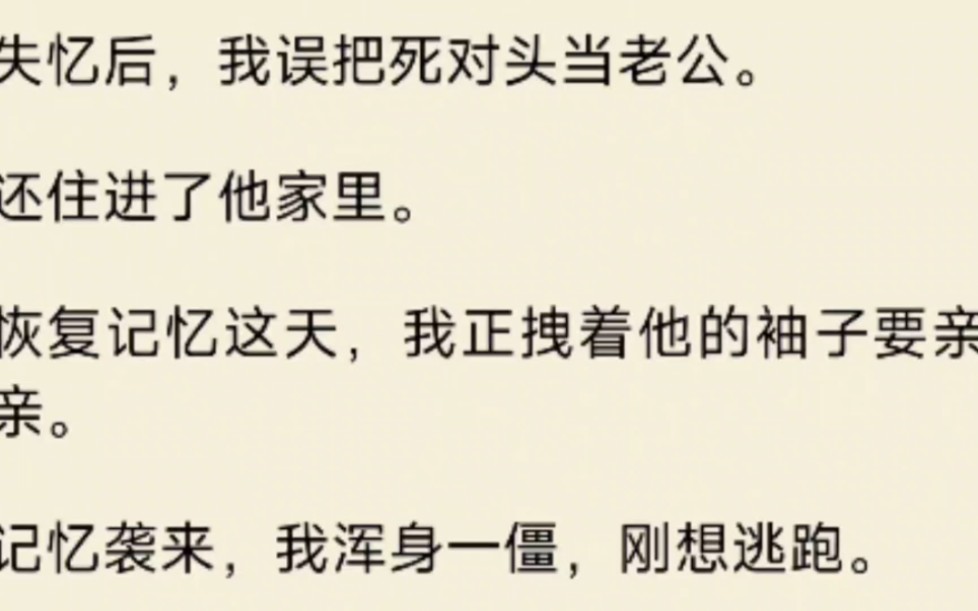 [图]失忆后，我误把死对头当老公。还住进了他家里。恢复记忆这天，我正拽着他的袖子要亲亲。记忆袭来，我浑身一僵，刚想逃跑。