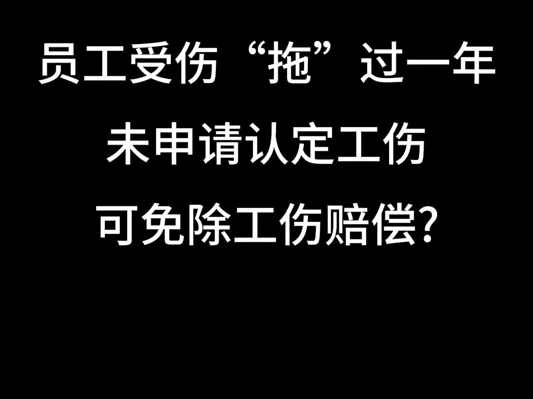 员工受伤“拖”过一年未申请认定工伤,可免除工伤赔偿?哔哩哔哩bilibili