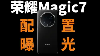 下载视频: 荣耀Magic7系列配置曝光，升级亮点汇总