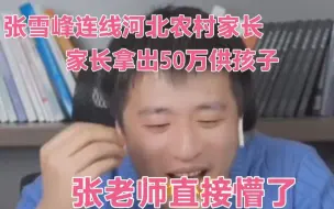 下载视频: 张雪峰连线农村家长以为家庭困难，家长：拿50万给孩子，老师瞬间懵了！666